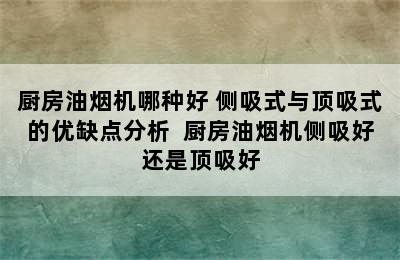 厨房油烟机哪种好 侧吸式与顶吸式的优缺点分析  厨房油烟机侧吸好还是顶吸好